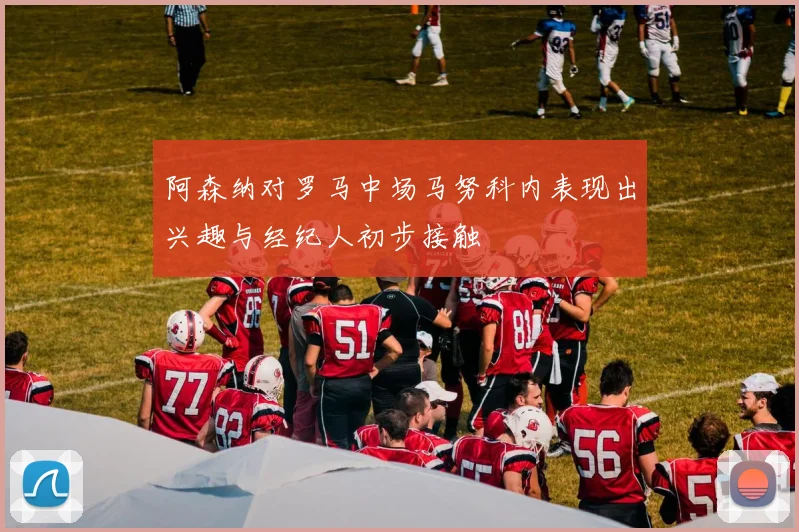 阿森纳对罗马中场马努科内表现出兴趣与经纪人初步接触