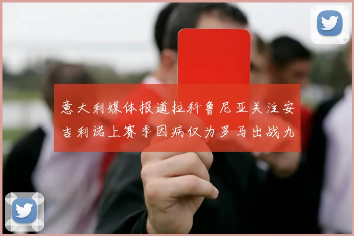 意大利媒体报道拉科鲁尼亚关注安吉利诺上赛季因病仅为罗马出战九场