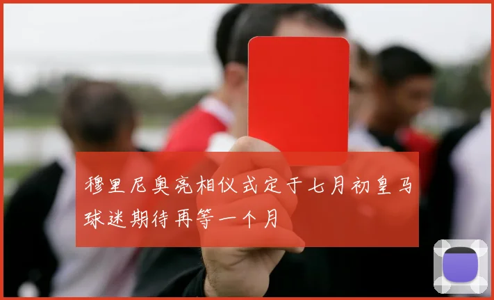 穆里尼奥亮相仪式定于七月初皇马球迷期待再等一个月