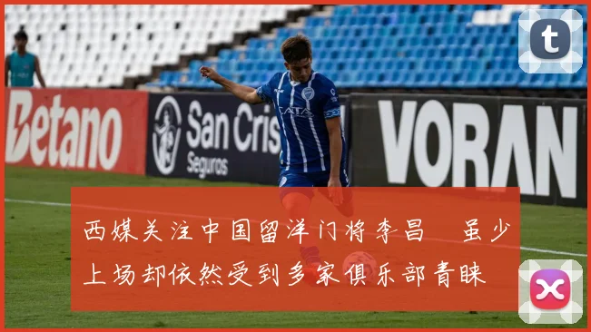 西媒关注中国留洋门将李昌祎虽少上场却依然受到多家俱乐部青睐