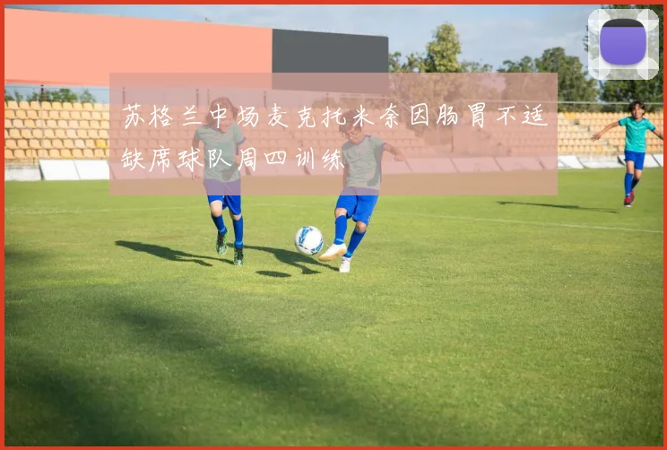 苏格兰中场麦克托米奈因肠胃不适缺席球队周四训练